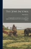 The Jews In Iowa: A Complete History And Accurate Account Of Their Religious, Social, Economical And Educational Progress In This State