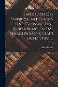 Handbuch des Sanskrit, mit Texten und Glossar. Eine Einf?hrung in das sprachwissenschaftliche Studiu
