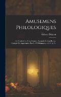 Amusemens Philologiques: Ou Vari?t?s En Tous Genres; Seconde ?dition Revue, Corrig?e Et Augment?e. Par G. P. Philomneste, A. B. A. V..
