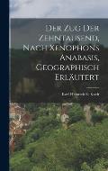 Der Zug Der Zehntausend, Nach Xenophons Anabasis, Geographisch Erl?utert