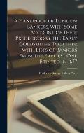 A Handbook of London Bankers, With Some Account of Their Predecessors, the Early Goldsmiths. Together With Lists of Bankers From the Earliest One Prin