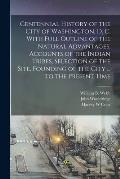 Centennial History of the City of Washington, D. C. With Full Outline of the Natural Advantages, Accounts of the Indian Tribes, Selection of the Site,