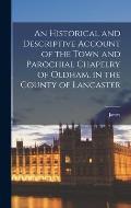 An Historical and Descriptive Account of the Town and Parochial Chapelry of Oldham, in the County of Lancaster