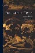 Prehistoric Times: As Illustrated By Ancient Remains And The Manners And Customs Of Savages