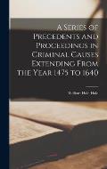A Series of Precedents and Proceedings in Criminal Causes Extending From the Year 1475 to 1640