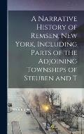 A Narrative History of Remsen, New York, Including Parts of the Adjoining Townships of Steuben and T