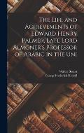 The Life and Achievements of Edward Henry Palmer, Late Lord Almoner's Professor of Arabic in the Uni