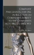 Company Precedents, for use in Relation to Companies Subject to the Companies Acts 1862 to 1883. Wit