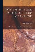 Western Mill and Smelter Methods of Analysis; a Practical Laboratory Handbook for the Assayer and Ch