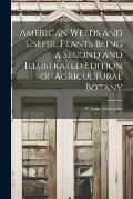 American Weeds and Useful Plants Being a Second and Illustrated Edition of Agricultural Botany