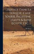 Voyage Dans La Turquie, L'asie, Sourie, Palestine, Haute & Basse Egypte, Etc. ...