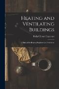 Heating and Ventilating Buildings; a Manual for Heating Engineers and Architects