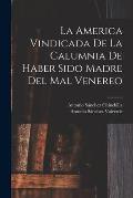 La America Vindicada De La Calumnia De Haber Sido Madre Del Mal Venereo