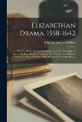 Elizabethan Drama, 1558-1642: A History Of The Drama In England From The Accession Of Queen Elizabeth To The Closing Of The Theaters, To Which Is Pr
