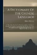 A Dictionary Of The Chinese Language: In Three Parts, Part The First Containing Chinese And English, Arranged According To The Radicals, Part The Seco