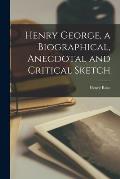 Henry George, a Biographical, Anecdotal and Critical Sketch