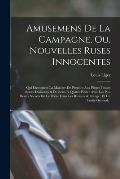 Amusemens De La Campagne, Ou, Nouvelles Ruses Innocentes: Qui Enseignent La Maniere De Prendre Aux Pi?ges Toutes Sortes D'oiseaux & De B?tes ? Quatre