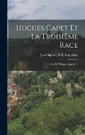 Hugues Capet Et La Troisi?me Race: Jusqu'? Philippe-Auguste ...