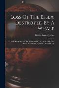 Loss Of The Essex, Destroyed By A Whale: With An Account Of The Sufferings Of The Crew, Who Were Driven To Extreme Measures To Sustain Life
