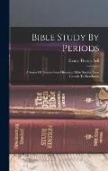 Bible Study By Periods: A Series Of Twenty-four Historical Bible Studies, Fron Genesis To Revelation