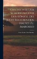 Geschichte der Scherifen oder der K?nige des jetzt regierenden Hauses zu Marokko