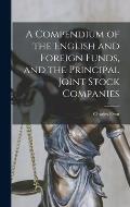 A Compendium of the English and Foreign Funds, and the Principal Joint Stock Companies