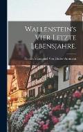 Wallenstein's vier letzte Lebensjahre.