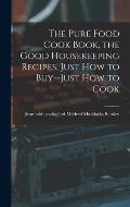 The Pure Food Cook Book, the Good Housekeeping Recipes, Just how to Buy--just how to Cook