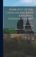 Narrative Of The Canadian Red River Exploring Expedition Of 1857: And Of The Assinniboine And Saskatchewan Exploring Expedition Of 1858; Volume 1