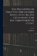 Das franz?sische Heer von der gro?en Revolution bis zur Gegenwart. Eine kulturhistorische Studie.