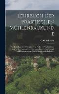 Lehrbuch Der Praktischen M?hlenbaukunde: Von Dem Bau Der Schneide-, Oel-, Walk- Und Lohm?hlen, So Wie Der Daumen Und Daumenwellen Zu Den Stampf- Und H