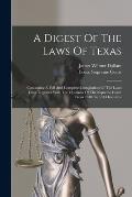 A Digest Of The Laws Of Texas: Containing A Full And Complete Compilation Of The Land Laws Together With The Opinions Of The Supreme Court From 1840