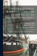 A History of Public Buildings Under the Control of the Treasury Department: (Exclusive of Marine Hospitals and Quarantine Stations.)