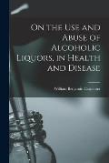 On the Use and Abuse of Alcoholic Liquors, in Health and Disease