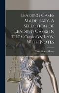 Leading Cases Made Easy. A Selection of Leading Cases in the Common Law. With Notes