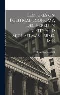 Lectures on Political Economy, Delivered in Trinity and Michaelmas Terms, 1833