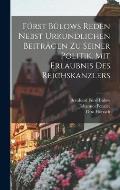 F?rst B?lows Reden Nebst Urkundlichen Beitr?gen zu Seiner Politik. Mit Erlaubnis des Reichskanzlers