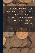 Record of Medals of Honor Issued to the Officers and Enlisted men of the United States Navy, Marine