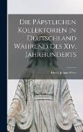 Die P?pstlichen Kollektorien in Deutschland W?hrend Des Xiv. Jahrhunderts