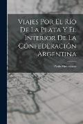 Viajes Por El R?o De La Plata Y El Interior De La Confederaci?n Argentina