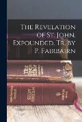 The Revelation of St. John, Expounded, Tr. by P. Fairbairn