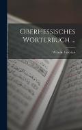 Oberhessisches W?rterbuch ...