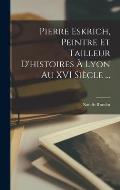 Pierre Eskrich, Peintre Et Tailleur D'histoires ? Lyon Au XVI Si?cle ...