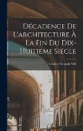 D?cadence De L'architecture ? La Fin Du Dix-huitieme Si?cle