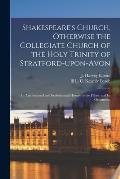 Shakespeare's Church, Otherwise the Collegiate Church of the Holy Trinity of Stratford-upon-Avon; an Architectural and Ecclesiastical History of the F