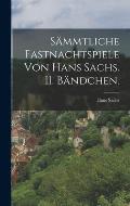 S?mmtliche Fastnachtspiele von Hans Sachs. II. B?ndchen.