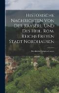 Historische Nachrichten von der k?yserl. und des Heil. R?m. Reichs Freyen Stadt Nordhausen