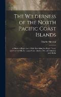 The Wilderness of the North Pacific Coast Islands: A Hunter's Experiences While Searching for Wapiti, Bears, and Caribou On the Larger Coast Islands o
