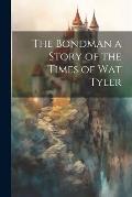 The Bondman a Story of the Times of Wat Tyler