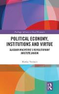 Political Economy, Institutions and Virtue: Alasdair MacIntyre's Revolutionary Aristotelianism
